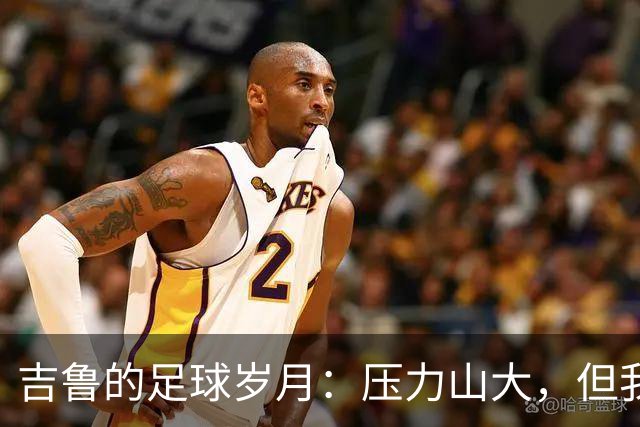 吉鲁的足球岁月：压力山大，但我不怕！
