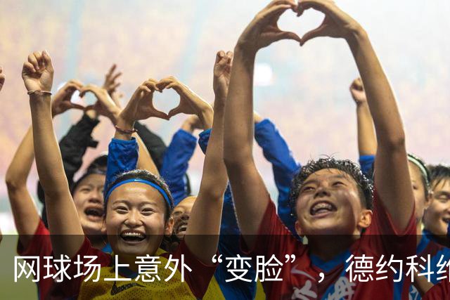 网球场上意外“变脸”，德约科维奇挺进决赛成焦点