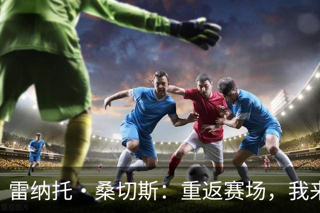 雷纳托·桑切斯：重返赛场，我来啦！
