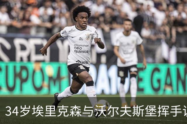 34岁埃里克森与沃尔夫斯堡挥手说再见，心怀美好回忆